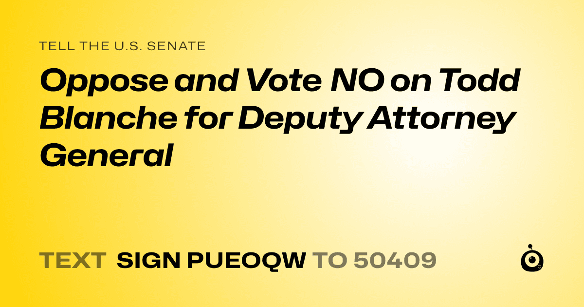 A shareable card that reads "tell the U.S. Senate: Oppose and Vote NO on Todd Blanche for Deputy Attorney General" followed by "text sign PUEOQW to 50409"