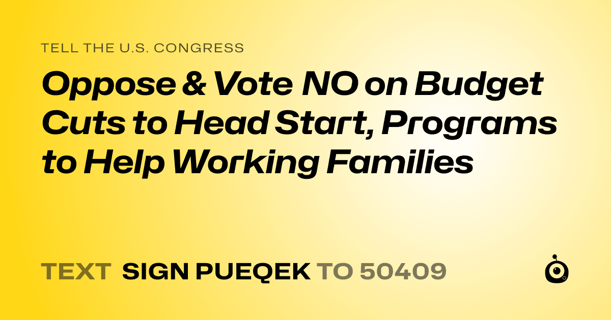 A shareable card that reads "tell the U.S. Congress: Oppose & Vote NO on Budget Cuts to Head Start, Programs to Help Working Families" followed by "text sign PUEQEK to 50409"