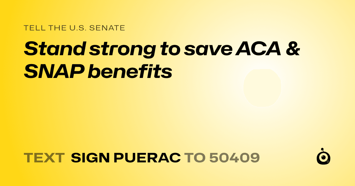 A shareable card that reads "tell the U.S. Senate: Stand strong to save ACA & SNAP benefits" followed by "text sign PUERAC to 50409"