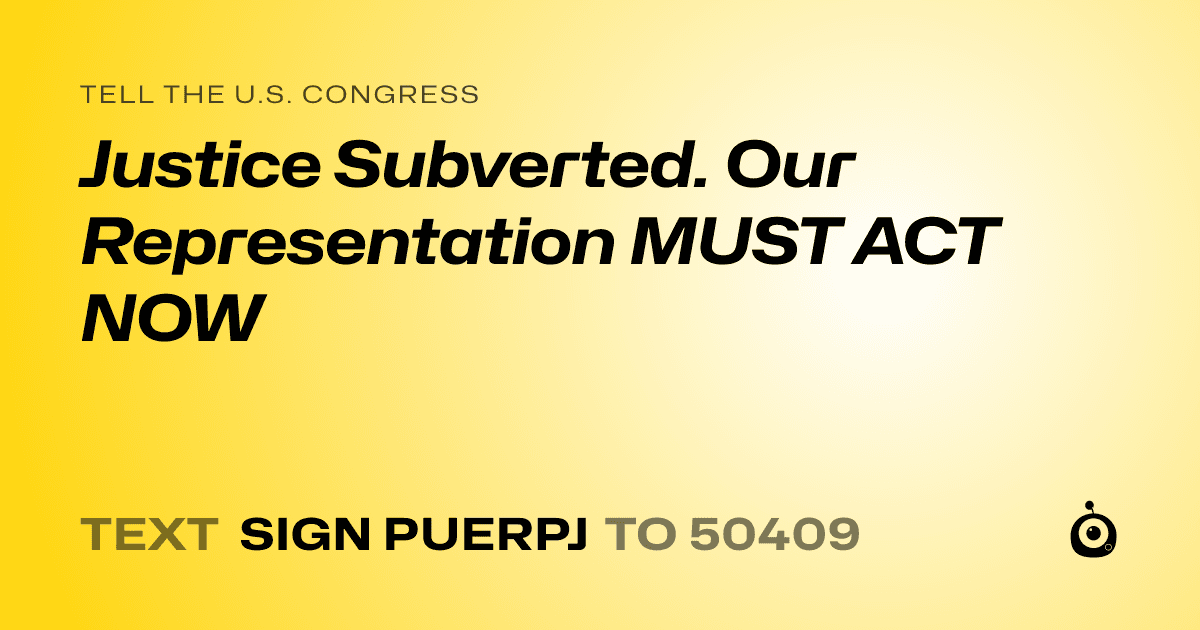 A shareable card that reads "tell the U.S. Congress: Justice Subverted. Our Representation MUST ACT NOW" followed by "text sign PUERPJ to 50409"
