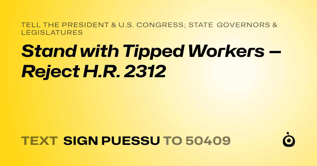 A shareable card that reads "tell the President & U.S. Congress; State Governors & Legislatures: Stand with Tipped Workers — Reject H.R. 2312" followed by "text sign PUESSU to 50409"