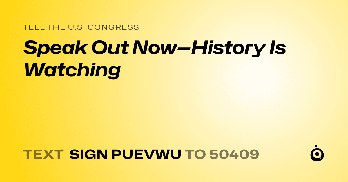 A shareable card that reads "tell the U.S. Congress: Speak Out Now—History Is Watching" followed by "text sign PUEVWU to 50409"