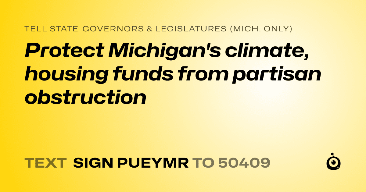 A shareable card that reads "tell State Governors & Legislatures (Mich. only): Protect Michigan's climate, housing funds from partisan obstruction" followed by "text sign PUEYMR to 50409"