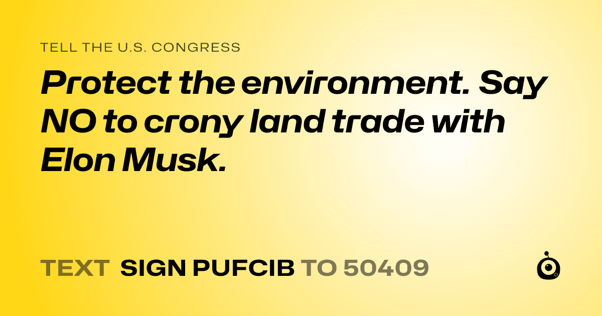 A shareable card that reads "tell the U.S. Congress: Protect the environment. Say NO to crony land trade with Elon Musk." followed by "text sign PUFCIB to 50409"