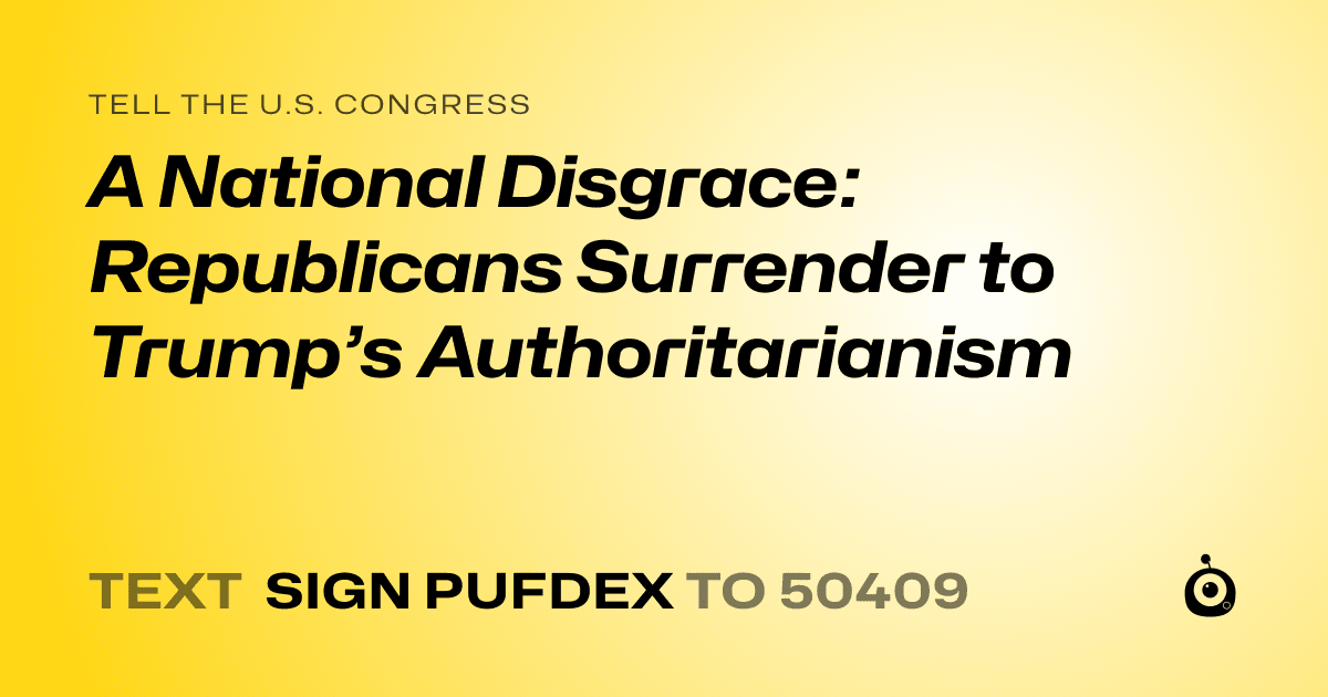 A shareable card that reads "tell the U.S. Congress: A National Disgrace: Republicans Surrender to Trump’s Authoritarianism" followed by "text sign PUFDEX to 50409"
