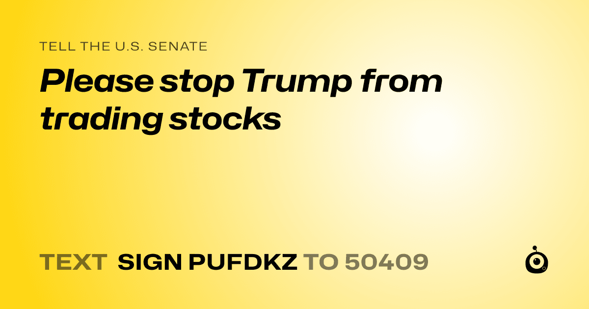 A shareable card that reads "tell the U.S. Senate: Please stop Trump from trading stocks" followed by "text sign PUFDKZ to 50409"