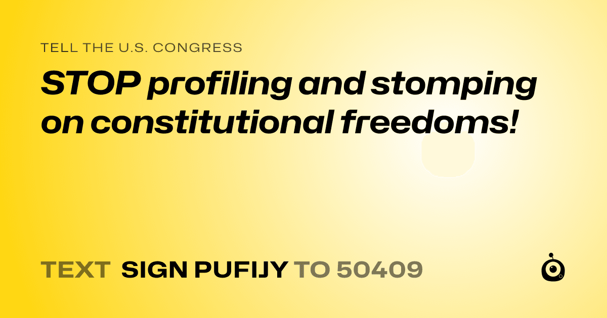 A shareable card that reads "tell the U.S. Congress: STOP profiling and stomping on constitutional freedoms!" followed by "text sign PUFIJY to 50409"
