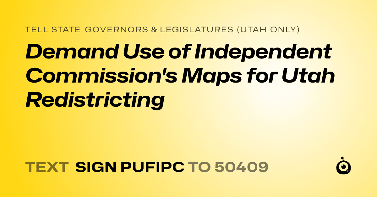 A shareable card that reads "tell State Governors & Legislatures (Utah only): Demand Use of Independent Commission's Maps for Utah Redistricting" followed by "text sign PUFIPC to 50409"