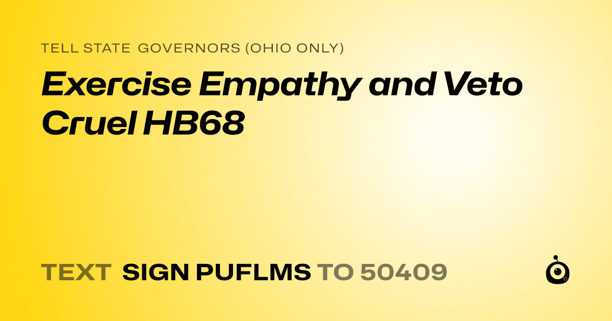 A shareable card that reads "tell State Governors (Ohio only): Exercise Empathy and Veto Cruel HB68" followed by "text sign PUFLMS to 50409"