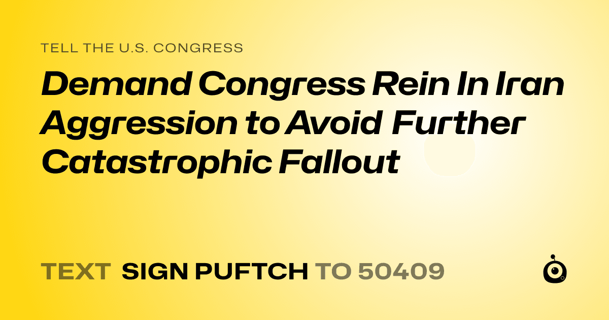 A shareable card that reads "tell the U.S. Congress: Demand Congress Rein In Iran Aggression to Avoid Further Catastrophic Fallout" followed by "text sign PUFTCH to 50409"