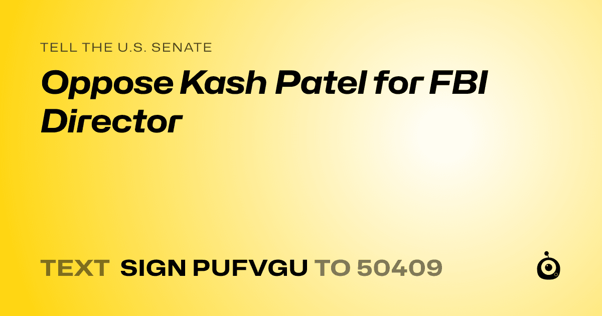 A shareable card that reads "tell the U.S. Senate: Oppose Kash Patel for FBI Director" followed by "text sign PUFVGU to 50409"