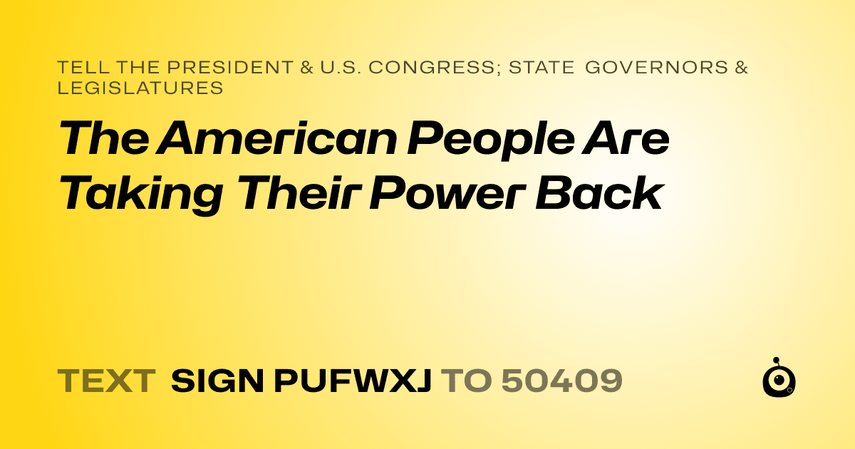 A shareable card that reads "tell the President & U.S. Congress; State Governors & Legislatures: The American People Are Taking Their Power Back" followed by "text sign PUFWXJ to 50409"