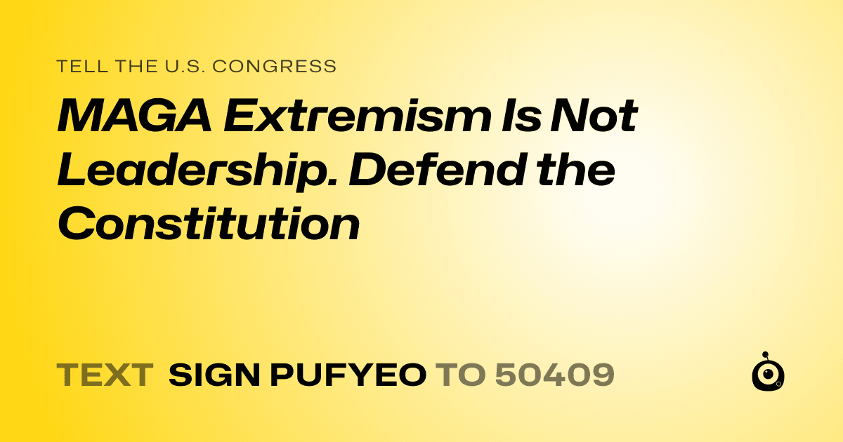 A shareable card that reads "tell the U.S. Congress: MAGA Extremism Is Not Leadership. Defend the Constitution" followed by "text sign PUFYEO to 50409"