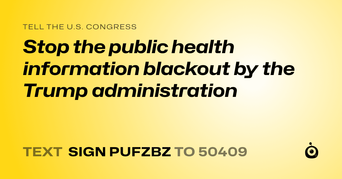 A shareable card that reads "tell the U.S. Congress: Stop the public health information blackout by the Trump administration" followed by "text sign PUFZBZ to 50409"