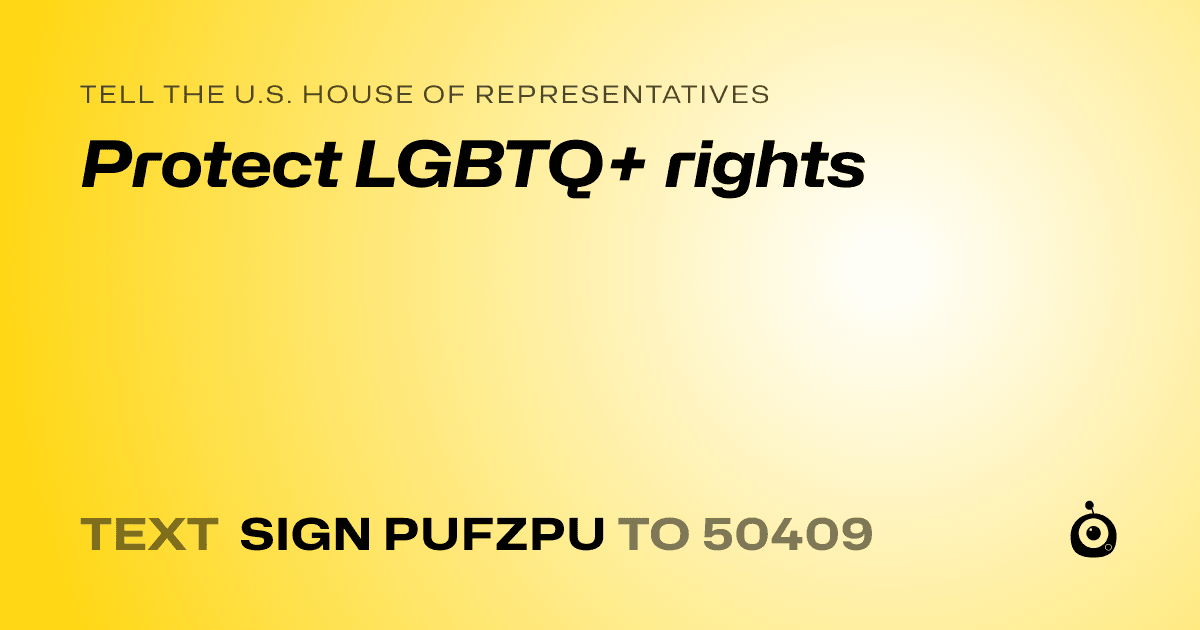A shareable card that reads "tell the U.S. House of Representatives: Protect LGBTQ+ rights" followed by "text sign PUFZPU to 50409"