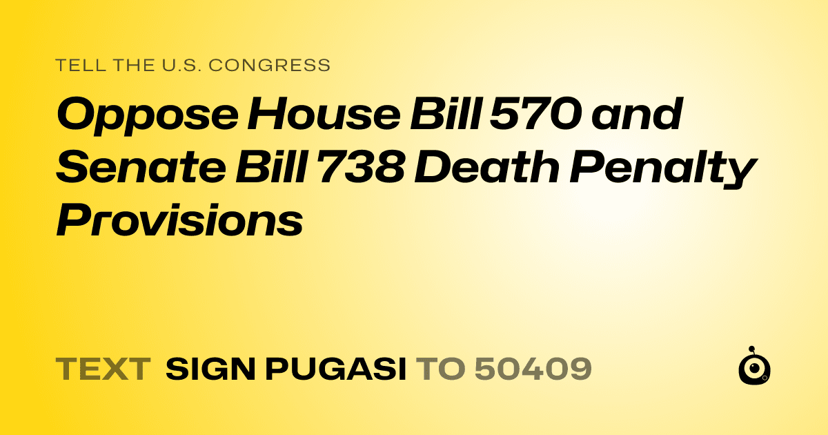 A shareable card that reads "tell the U.S. Congress: Oppose House Bill 570 and Senate Bill 738 Death Penalty Provisions" followed by "text sign PUGASI to 50409"