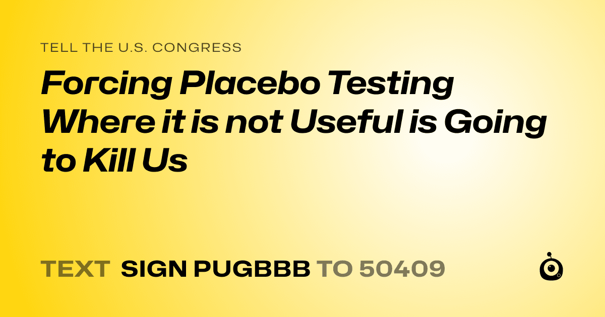 A shareable card that reads "tell the U.S. Congress: Forcing Placebo Testing Where it is not Useful is Going to Kill Us" followed by "text sign PUGBBB to 50409"
