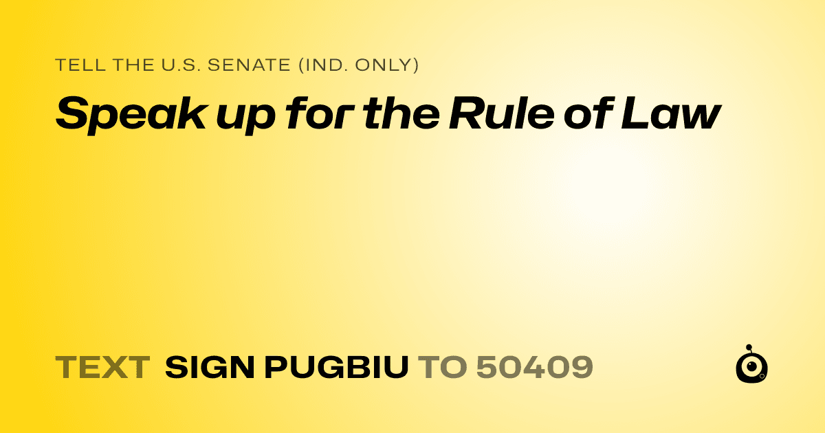 A shareable card that reads "tell the U.S. Senate (Ind. only): Speak up for the Rule of Law" followed by "text sign PUGBIU to 50409"