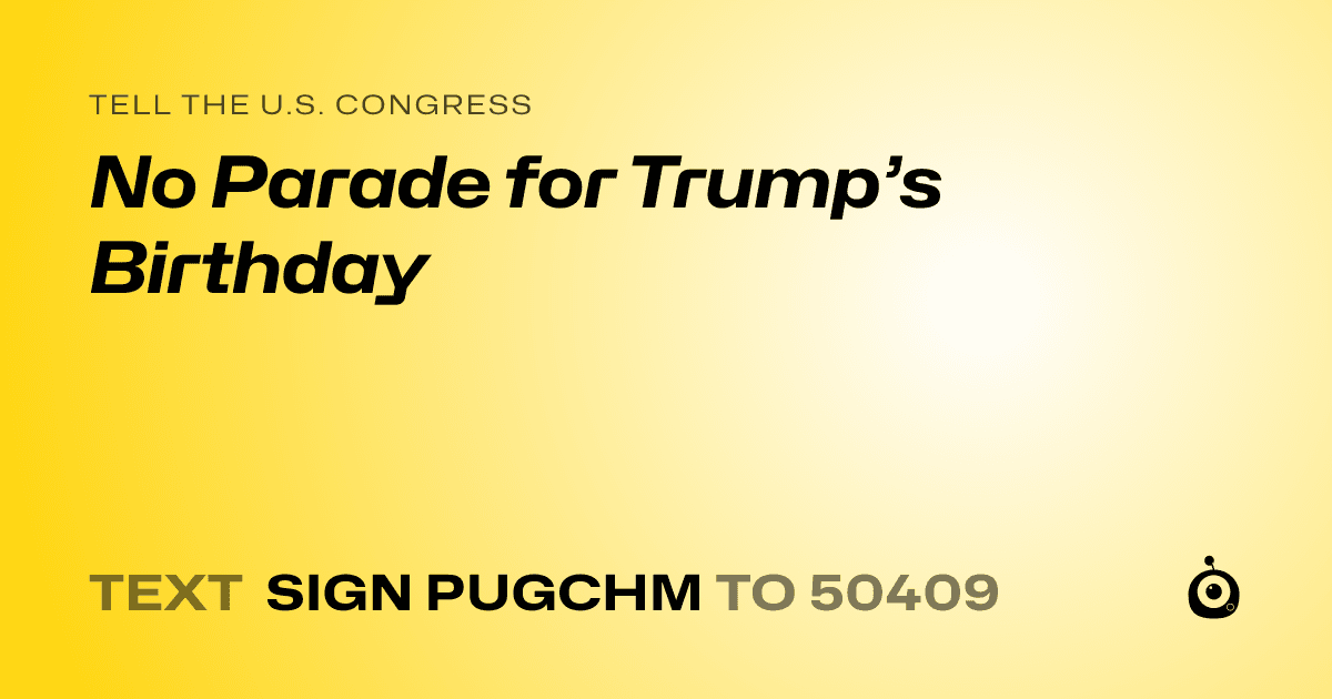A shareable card that reads "tell the U.S. Congress: No Parade for Trump’s Birthday" followed by "text sign PUGCHM to 50409"