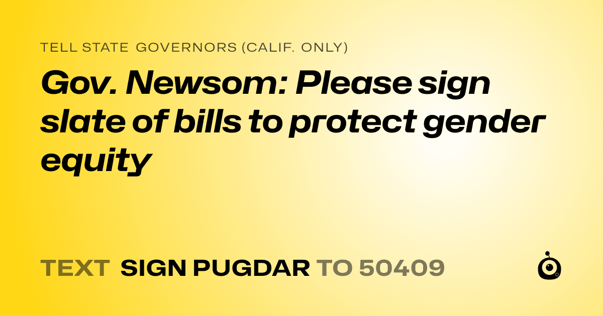 A shareable card that reads "tell State Governors (Calif. only): Gov. Newsom: Please sign slate of bills to protect gender equity" followed by "text sign PUGDAR to 50409"
