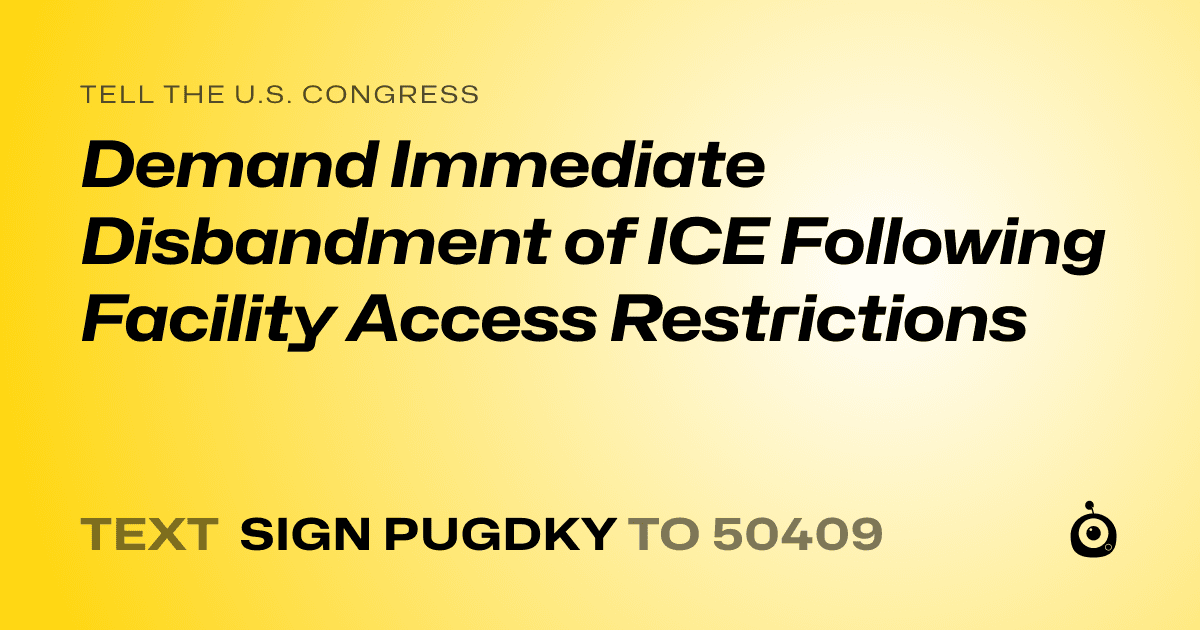 A shareable card that reads "tell the U.S. Congress: Demand Immediate Disbandment of ICE Following Facility Access Restrictions" followed by "text sign PUGDKY to 50409"
