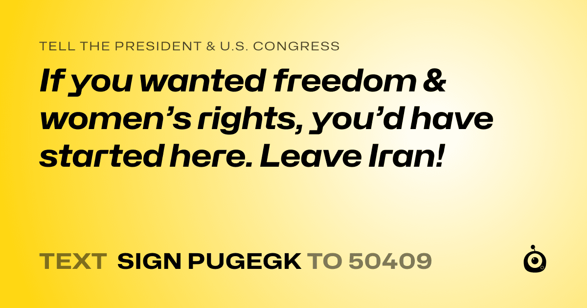 A shareable card that reads "tell the President & U.S. Congress: If you wanted freedom & women’s rights, you’d have started here. Leave Iran!" followed by "text sign PUGEGK to 50409"