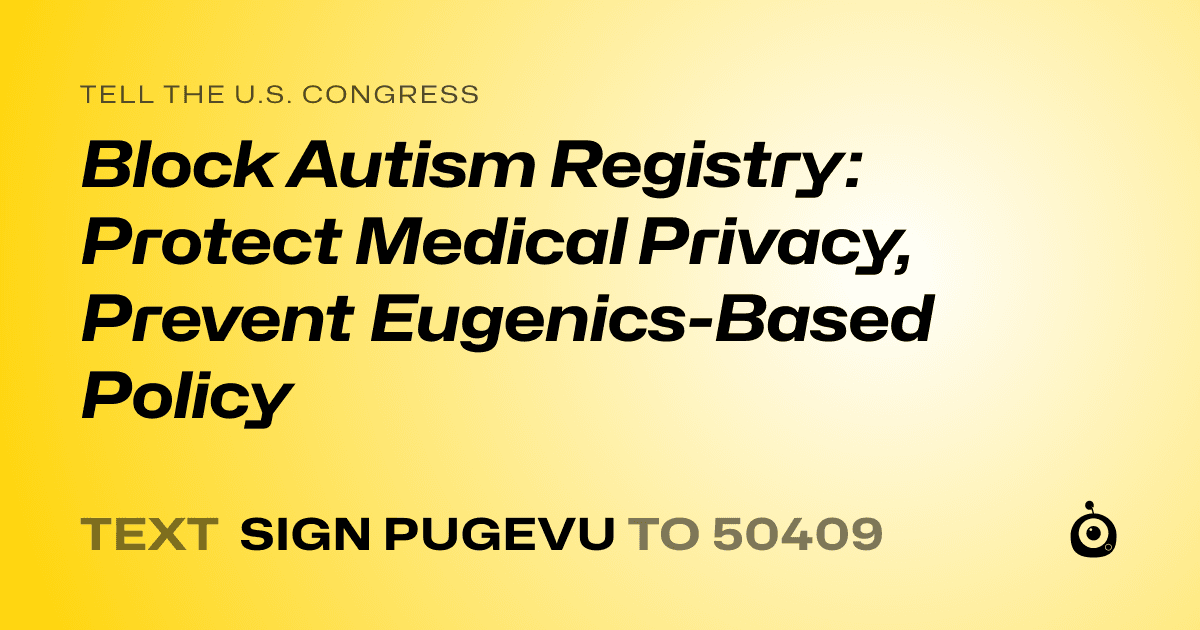 A shareable card that reads "tell the U.S. Congress: Block Autism Registry: Protect Medical Privacy, Prevent Eugenics-Based Policy" followed by "text sign PUGEVU to 50409"