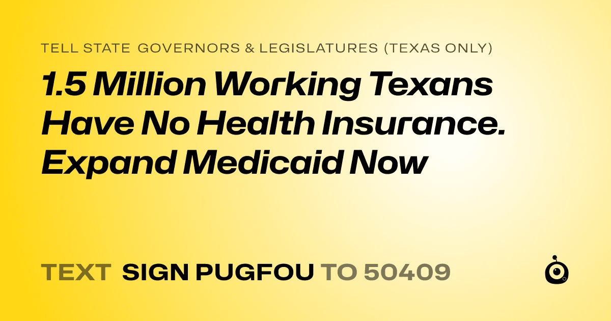 A shareable card that reads "tell State Governors & Legislatures (Texas only): 1.5 Million Working Texans Have No Health Insurance. Expand Medicaid Now" followed by "text sign PUGFOU to 50409"
