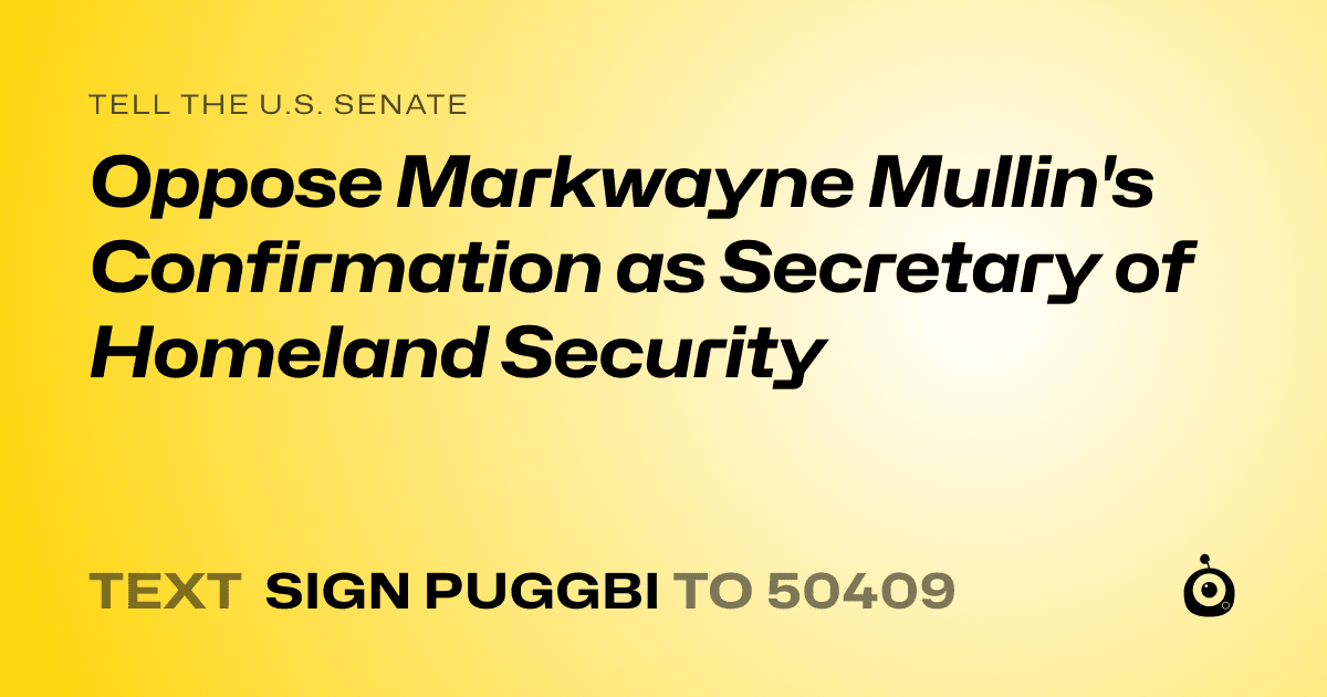 A shareable card that reads "tell the U.S. Senate: Oppose Markwayne Mullin's Confirmation as Secretary of Homeland Security" followed by "text sign PUGGBI to 50409"