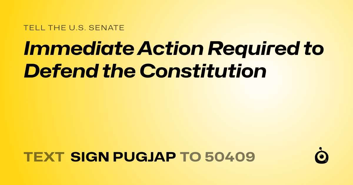 A shareable card that reads "tell the U.S. Senate: Immediate Action Required to Defend the Constitution" followed by "text sign PUGJAP to 50409"