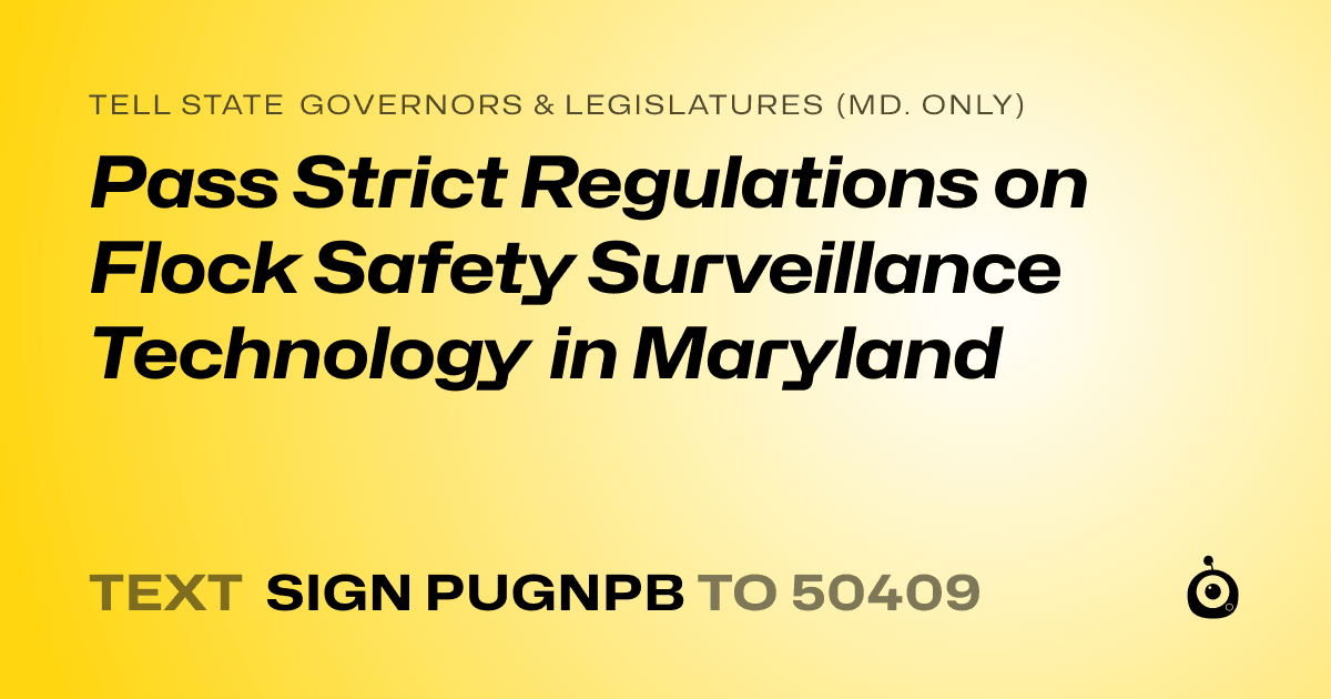 A shareable card that reads "tell State Governors & Legislatures (Md. only): Pass Strict Regulations on Flock Safety Surveillance Technology in Maryland" followed by "text sign PUGNPB to 50409"