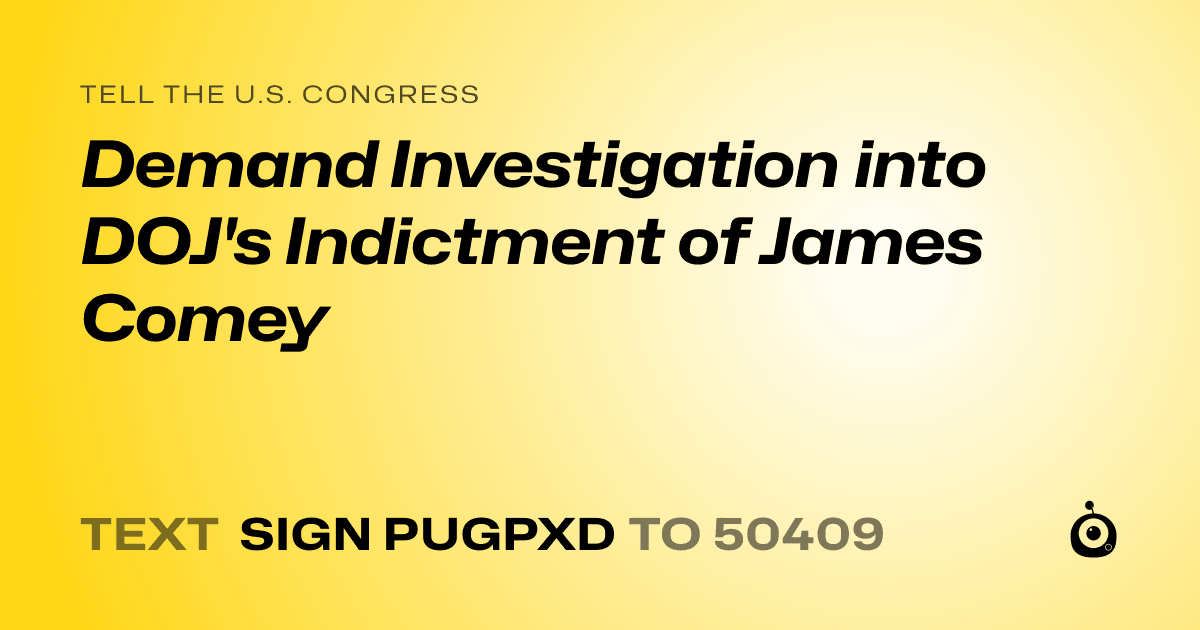 A shareable card that reads "tell the U.S. Congress: Demand Investigation into DOJ's Indictment of James Comey" followed by "text sign PUGPXD to 50409"