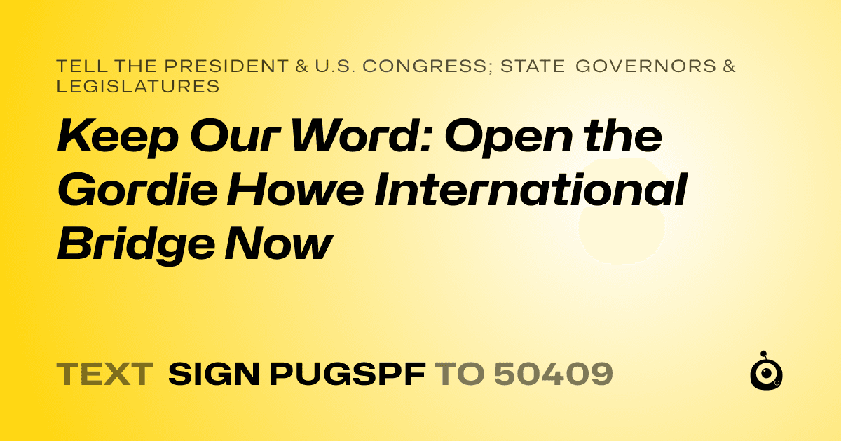 A shareable card that reads "tell the President & U.S. Congress; State Governors & Legislatures: Keep Our Word: Open the Gordie Howe International Bridge Now" followed by "text sign PUGSPF to 50409"