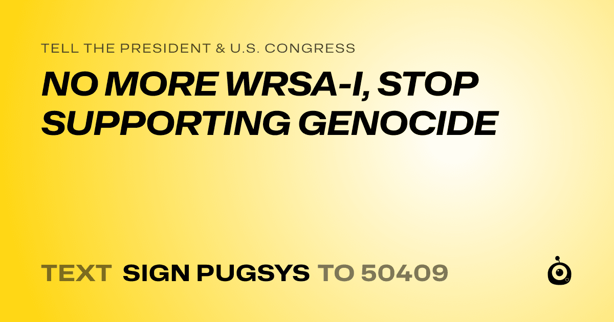 A shareable card that reads "tell the President & U.S. Congress: NO MORE WRSA-I, STOP SUPPORTING GENOCIDE" followed by "text sign PUGSYS to 50409"