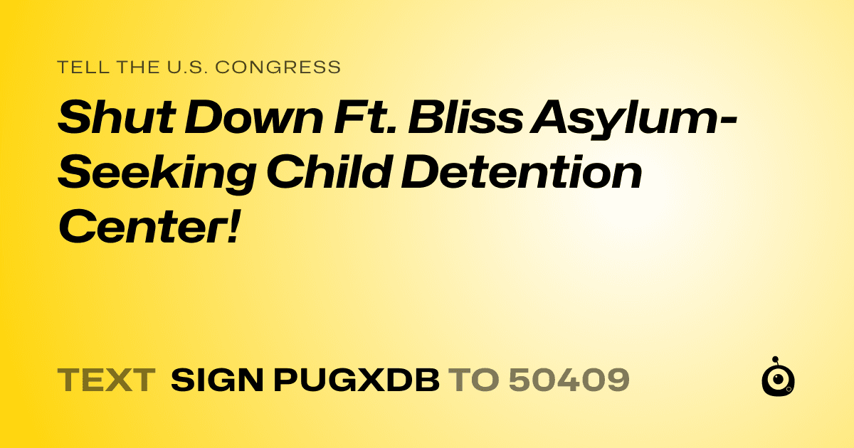 A shareable card that reads "tell the U.S. Congress: Shut Down Ft. Bliss Asylum-Seeking Child Detention Center!" followed by "text sign PUGXDB to 50409"