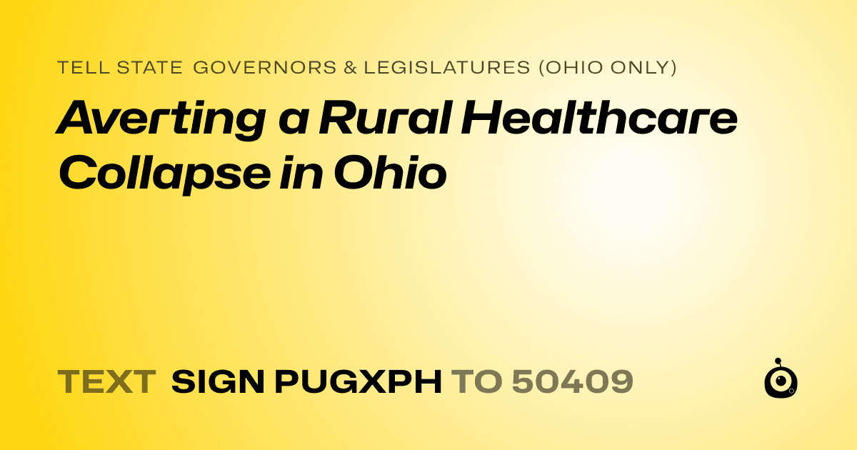 A shareable card that reads "tell State Governors & Legislatures (Ohio only): Averting a Rural Healthcare Collapse in Ohio" followed by "text sign PUGXPH to 50409"