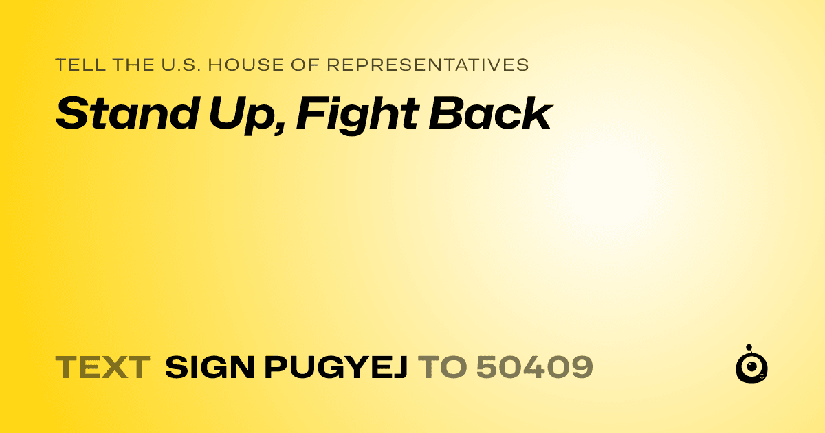 A shareable card that reads "tell the U.S. House of Representatives: Stand Up, Fight Back" followed by "text sign PUGYEJ to 50409"
