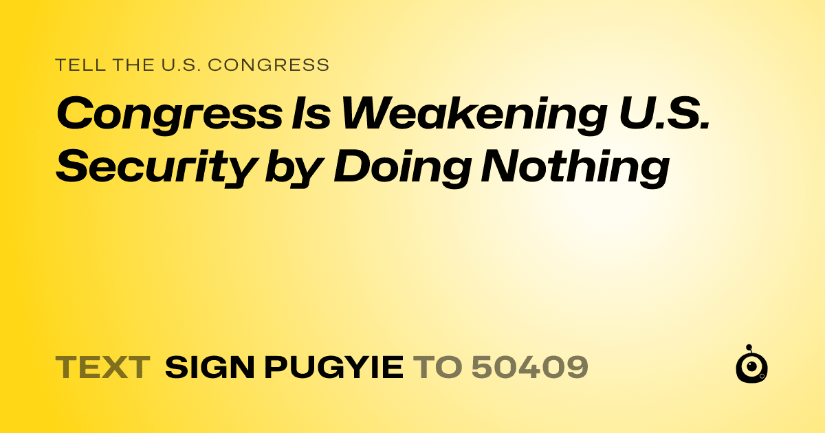 A shareable card that reads "tell the U.S. Congress: Congress Is Weakening U.S. Security by Doing Nothing" followed by "text sign PUGYIE to 50409"