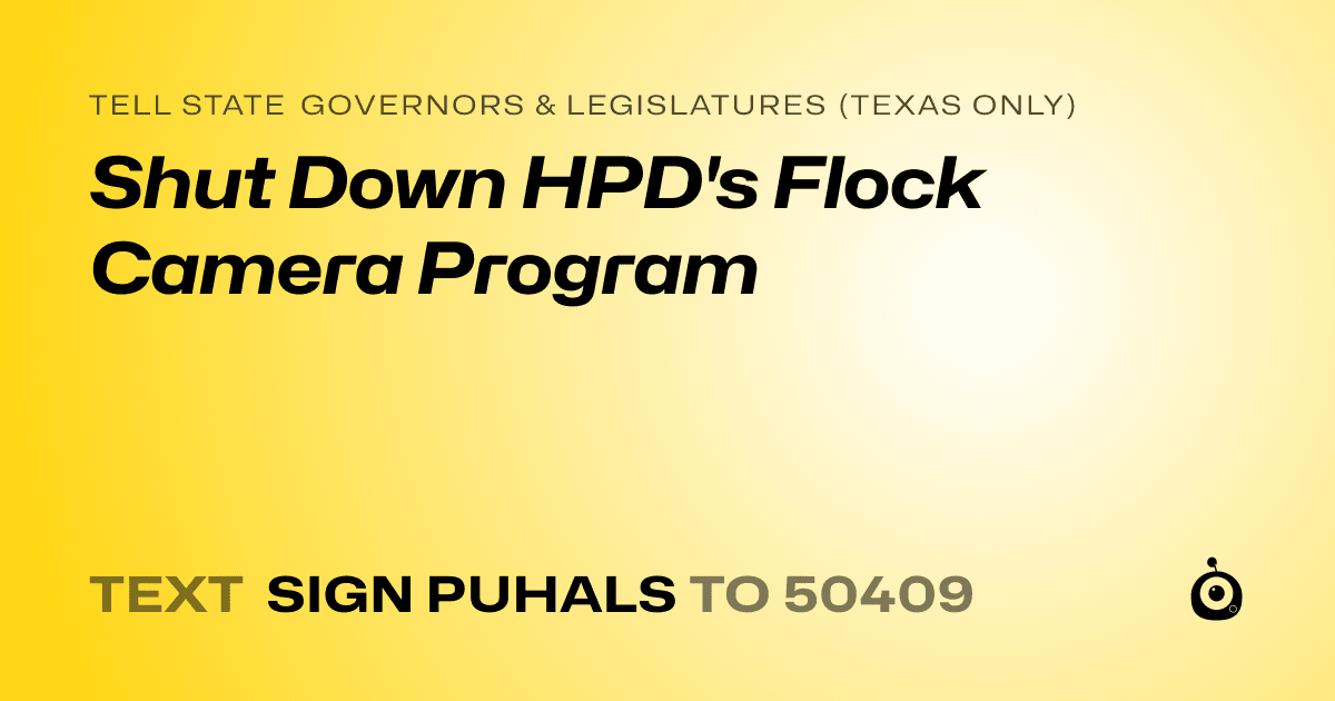 A shareable card that reads "tell State Governors & Legislatures (Texas only): Shut Down HPD's Flock Camera Program" followed by "text sign PUHALS to 50409"