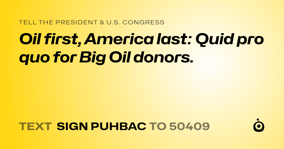 A shareable card that reads "tell the President & U.S. Congress: Oil first, America last: Quid pro quo for Big Oil donors." followed by "text sign PUHBAC to 50409"