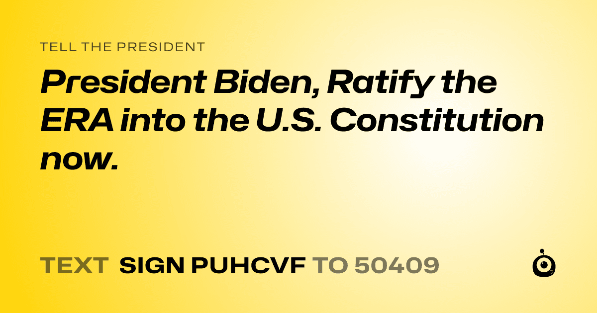 A shareable card that reads "tell the President: President Biden, 
Ratify the ERA into the U.S. Constitution now." followed by "text sign PUHCVF to 50409"