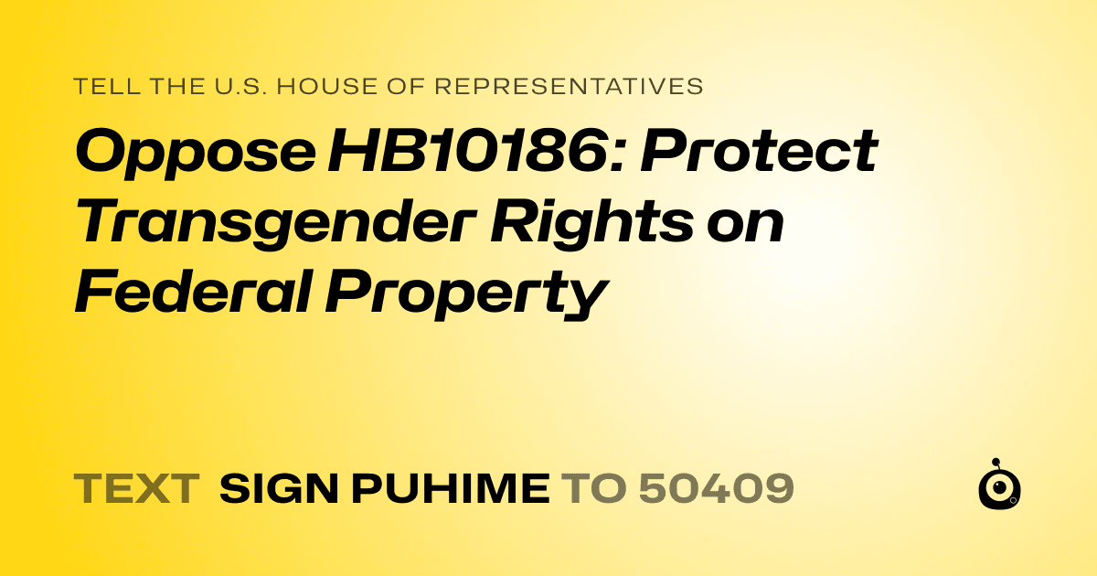 A shareable card that reads "tell the U.S. House of Representatives: Oppose HB10186: Protect Transgender Rights on Federal Property" followed by "text sign PUHIME to 50409"