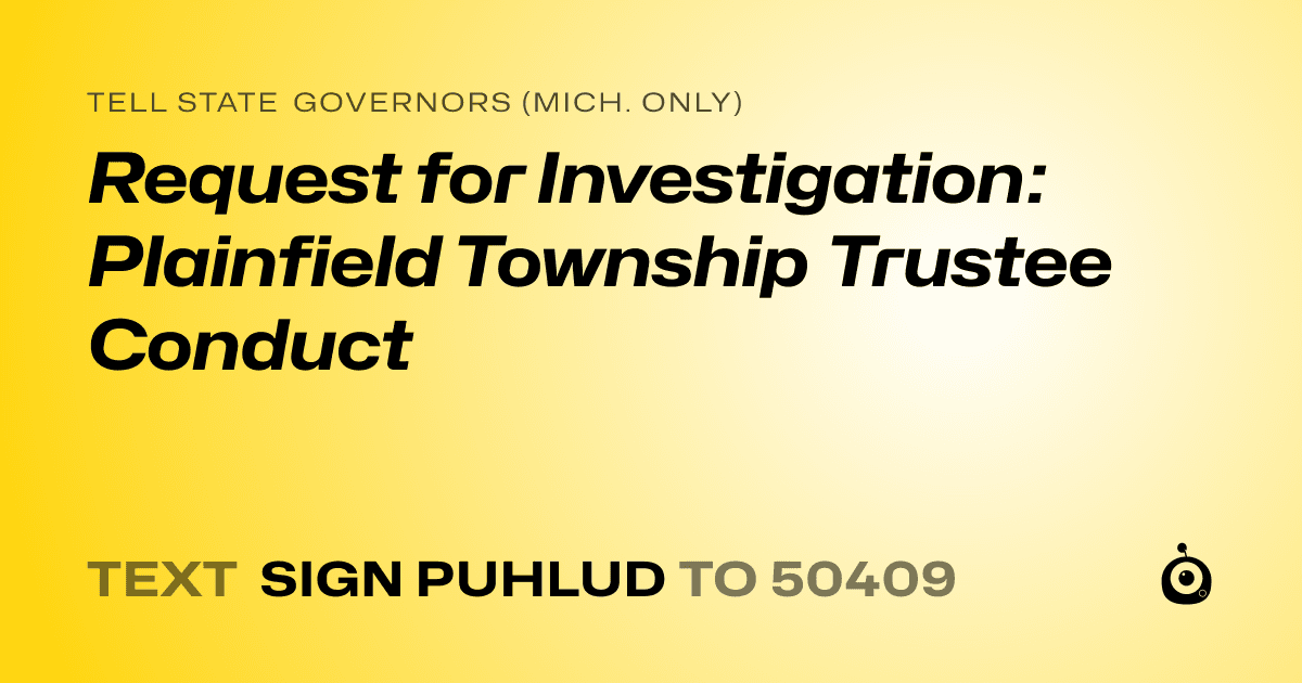 A shareable card that reads "tell State Governors (Mich. only): Request for Investigation: Plainfield Township Trustee Conduct" followed by "text sign PUHLUD to 50409"