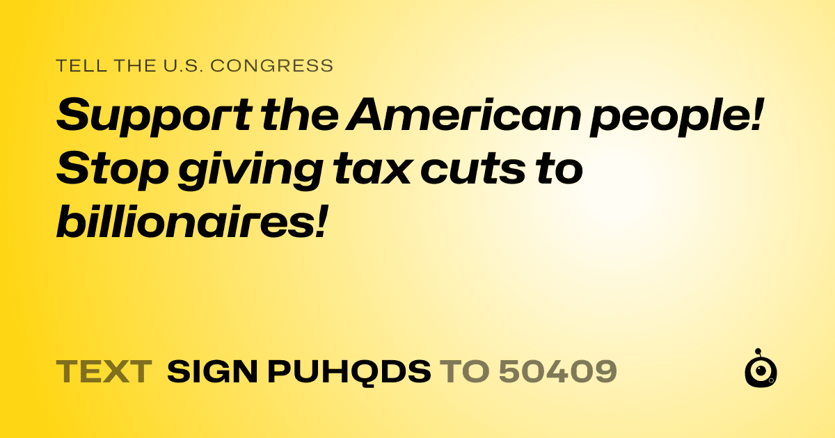 A shareable card that reads "tell the U.S. Congress: Support the American people! Stop giving tax cuts to billionaires!" followed by "text sign PUHQDS to 50409"
