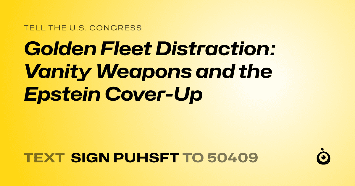 A shareable card that reads "tell the U.S. Congress: Golden Fleet Distraction: Vanity Weapons and the Epstein Cover-Up" followed by "text sign PUHSFT to 50409"