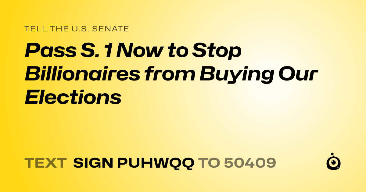 A shareable card that reads "tell the U.S. Senate: Pass S. 1 Now to Stop Billionaires from Buying Our Elections" followed by "text sign PUHWQQ to 50409"