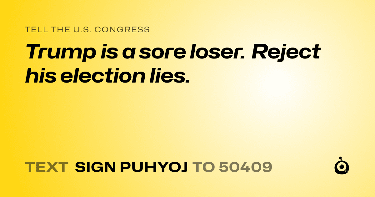 A shareable card that reads "tell the U.S. Congress: Trump is a sore loser. Reject his election lies." followed by "text sign PUHYOJ to 50409"