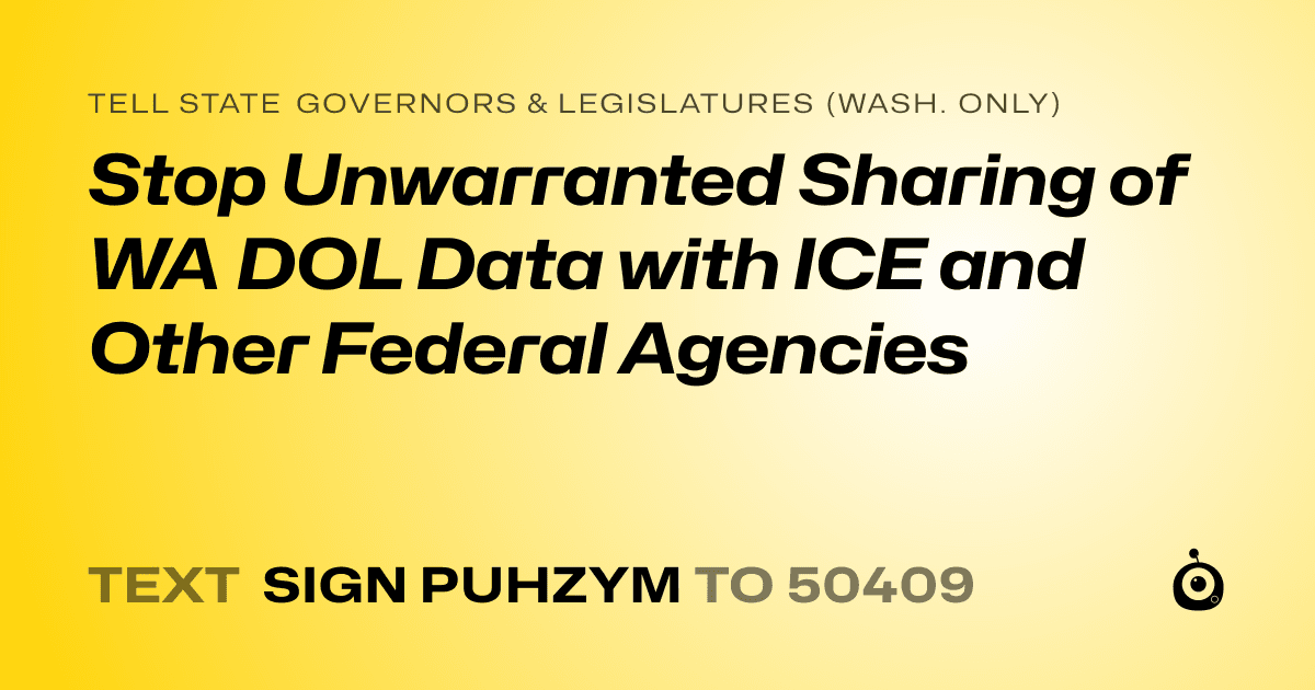 A shareable card that reads "tell State Governors & Legislatures (Wash. only): Stop Unwarranted Sharing of WA DOL Data with ICE and Other Federal Agencies" followed by "text sign PUHZYM to 50409"