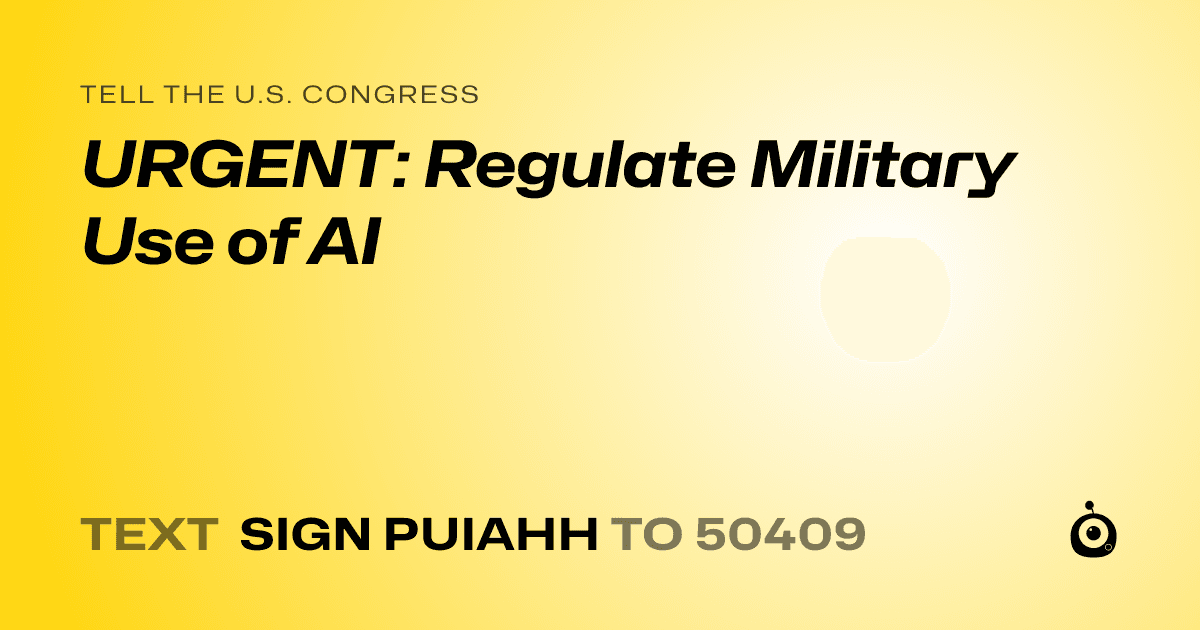 A shareable card that reads "tell the U.S. Congress: URGENT: Regulate Military Use of AI" followed by "text sign PUIAHH to 50409"