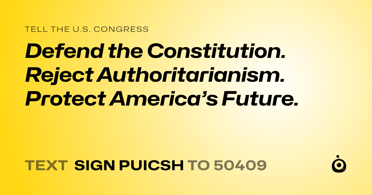 A shareable card that reads "tell the U.S. Congress: Defend the Constitution. Reject Authoritarianism. Protect America’s Future." followed by "text sign PUICSH to 50409"